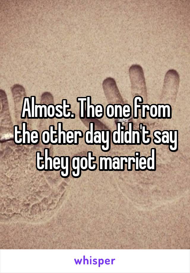 Almost. The one from the other day didn't say they got married