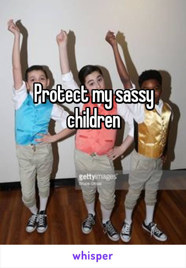 Protect my sassy children

