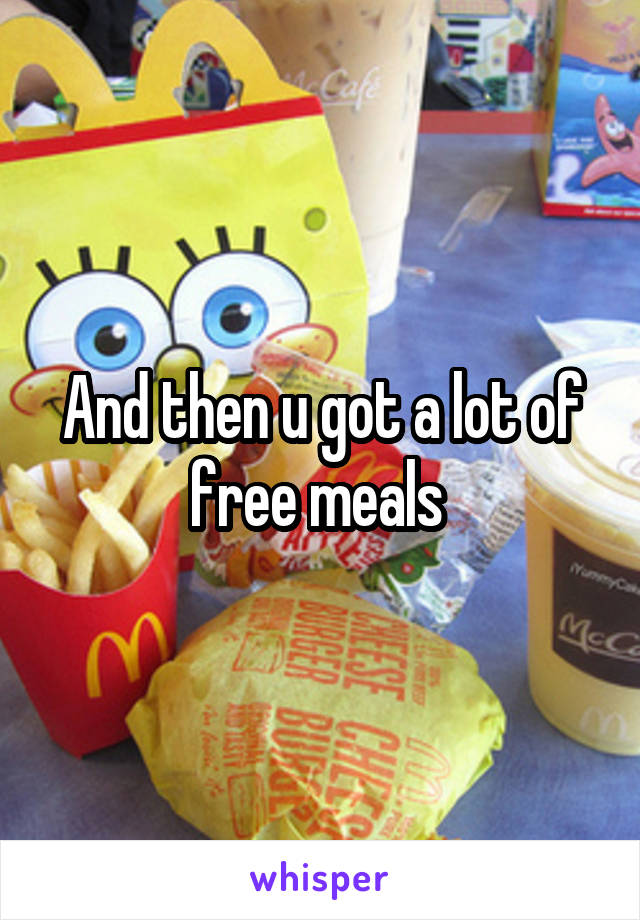 And then u got a lot of free meals 
