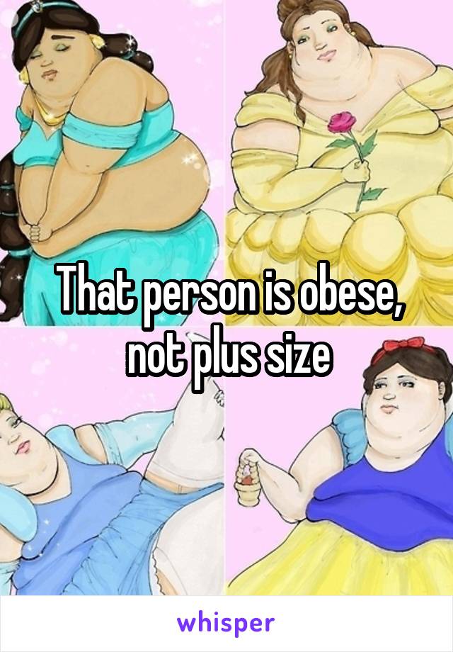 That person is obese, not plus size