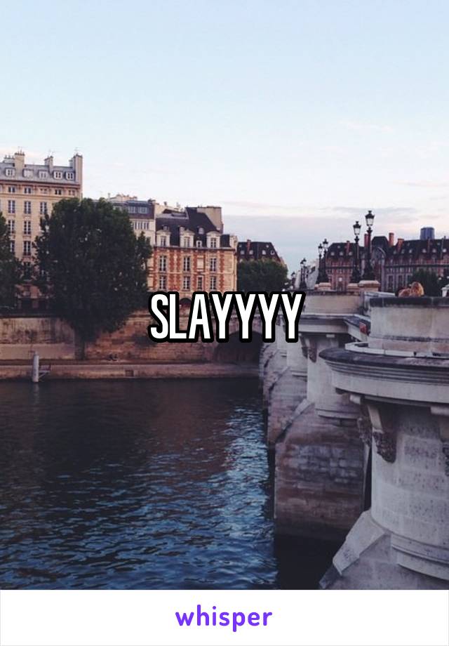 SLAYYYY