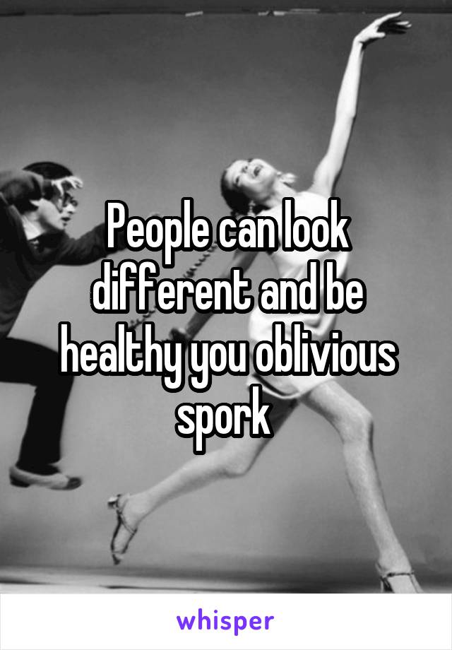 People can look different and be healthy you oblivious spork 