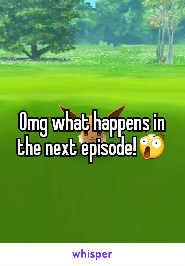 Omg what happens in the next episode!😲