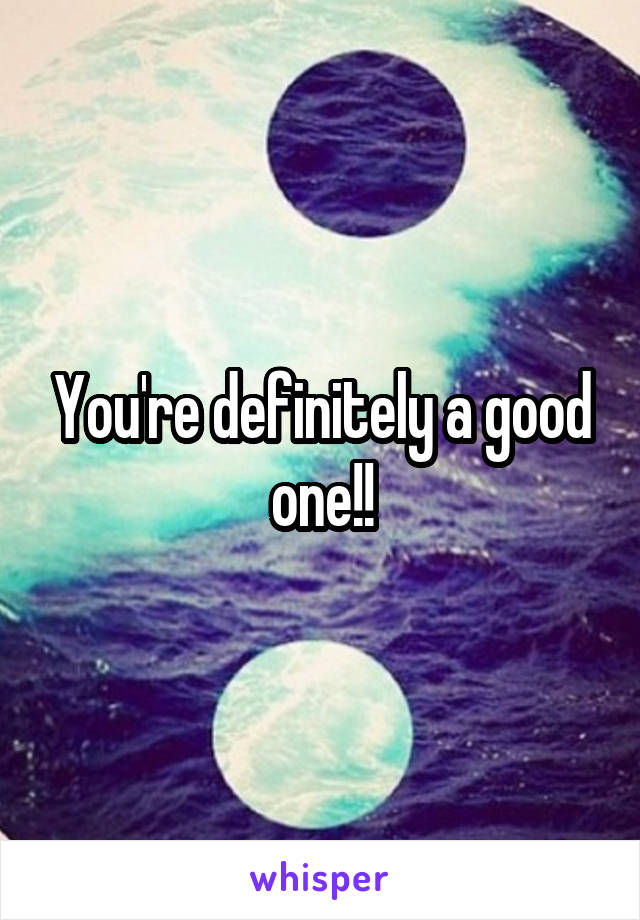You're definitely a good one!!