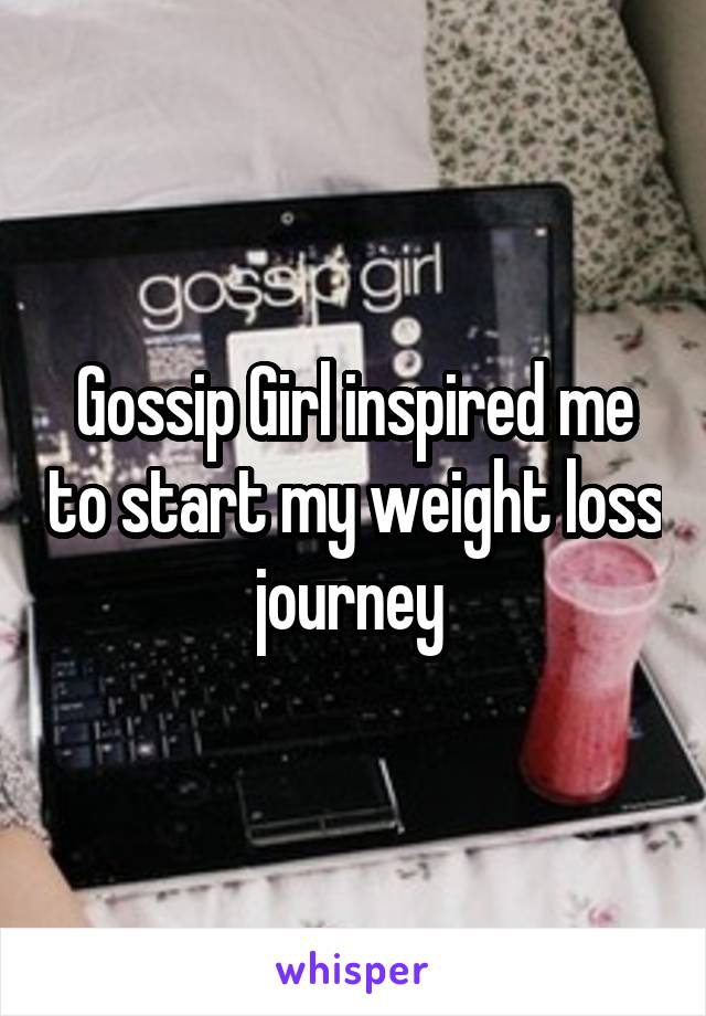 Gossip Girl inspired me to start my weight loss journey 