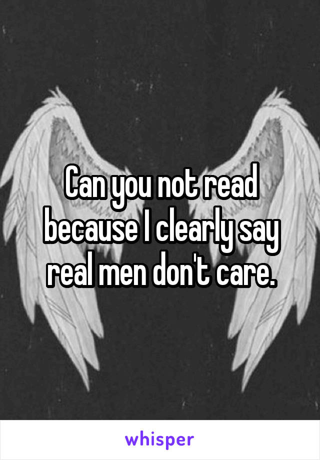 Can you not read because I clearly say real men don't care.