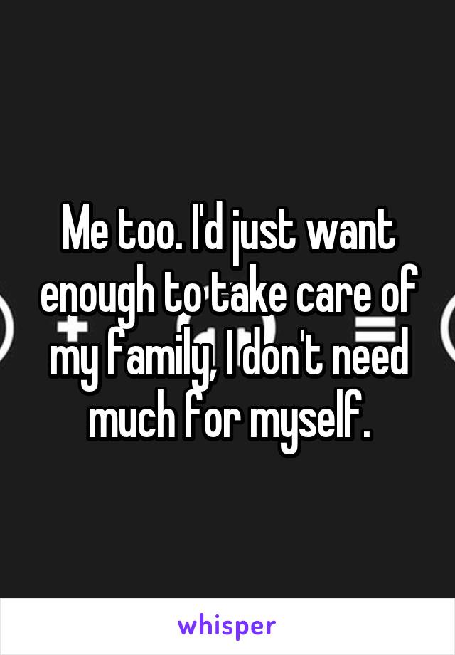 Me too. I'd just want enough to take care of my family, I don't need much for myself.