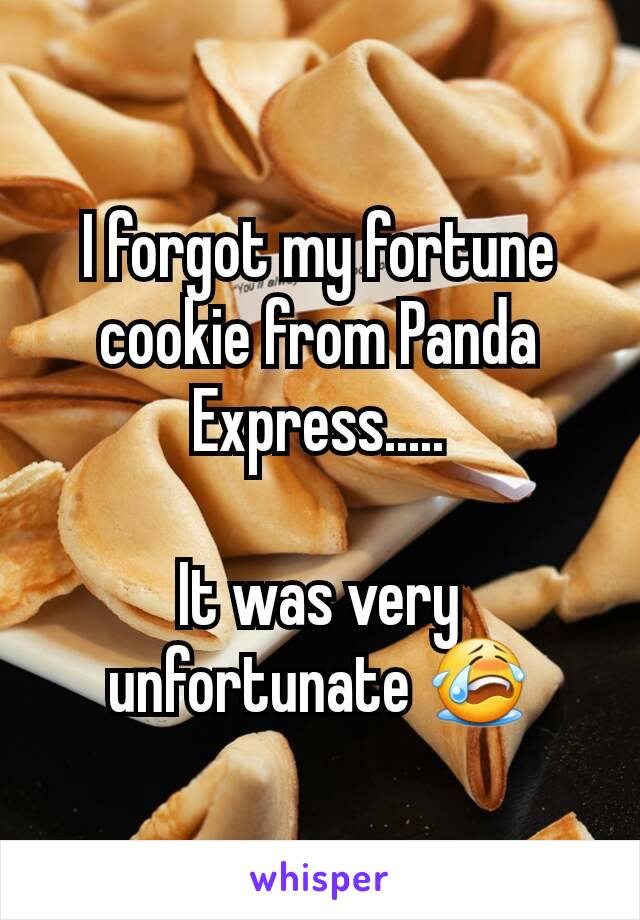 I forgot my fortune cookie from Panda Express.....

It was very unfortunate 😭