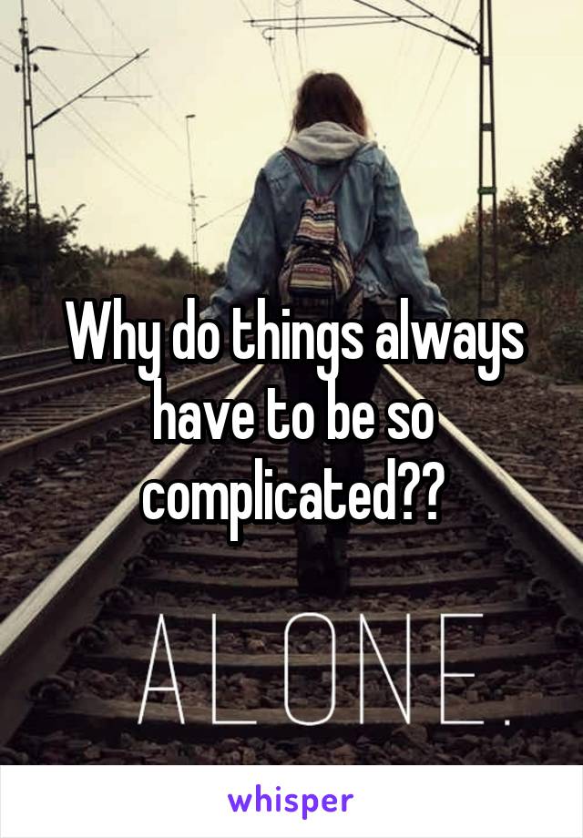 Why do things always have to be so complicated??