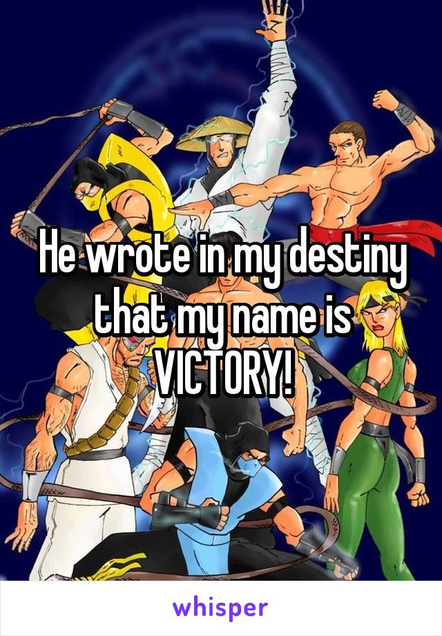 He wrote in my destiny that my name is VICTORY!
