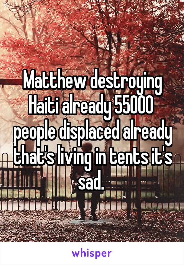 Matthew destroying Haiti already 55000  people displaced already that's living in tents it's sad. 