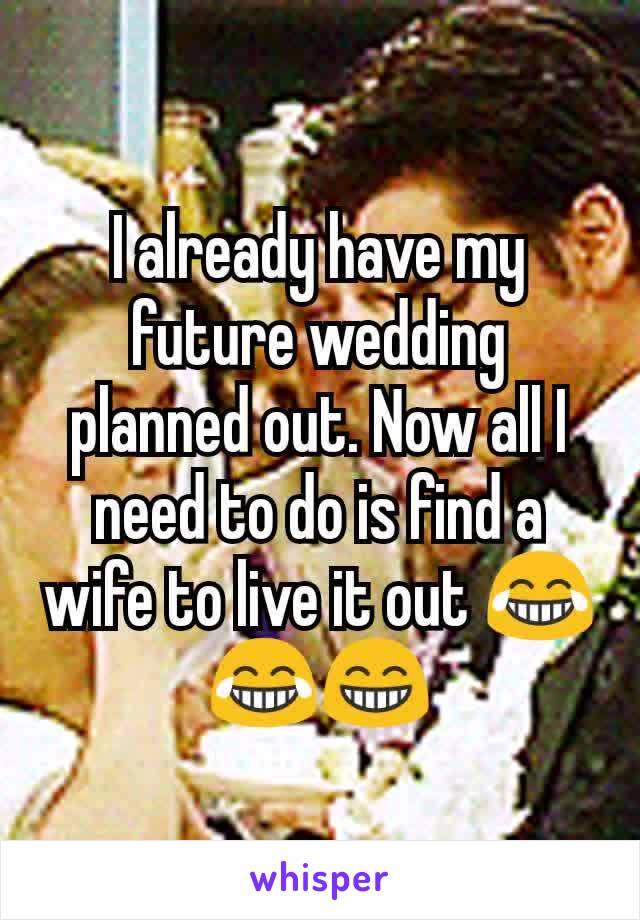 I already have my future wedding planned out. Now all I need to do is find a wife to live it out 😂😂😁