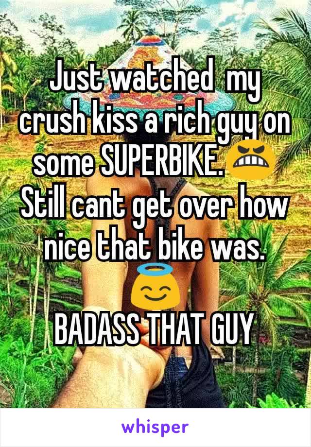 Just watched  my crush kiss a rich guy on some SUPERBIKE.😬
Still cant get over how nice that bike was.😇
BADASS THAT GUY