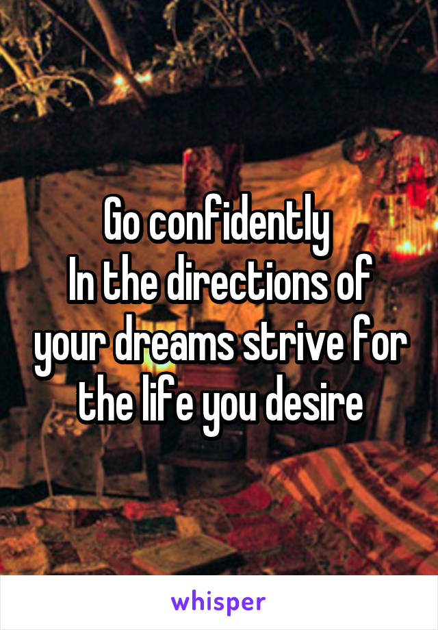 Go confidently 
In the directions of your dreams strive for the life you desire