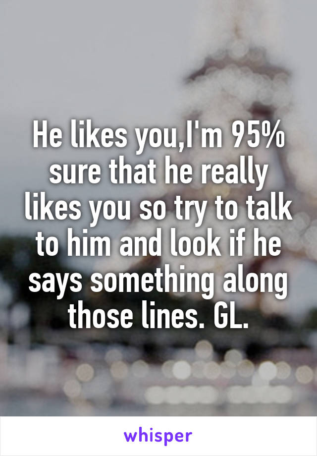 He likes you,I'm 95% sure that he really likes you so try to talk to him and look if he says something along those lines. GL.