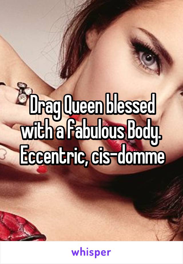 Drag Queen blessed with a fabulous Body.  Eccentric, cis-domme