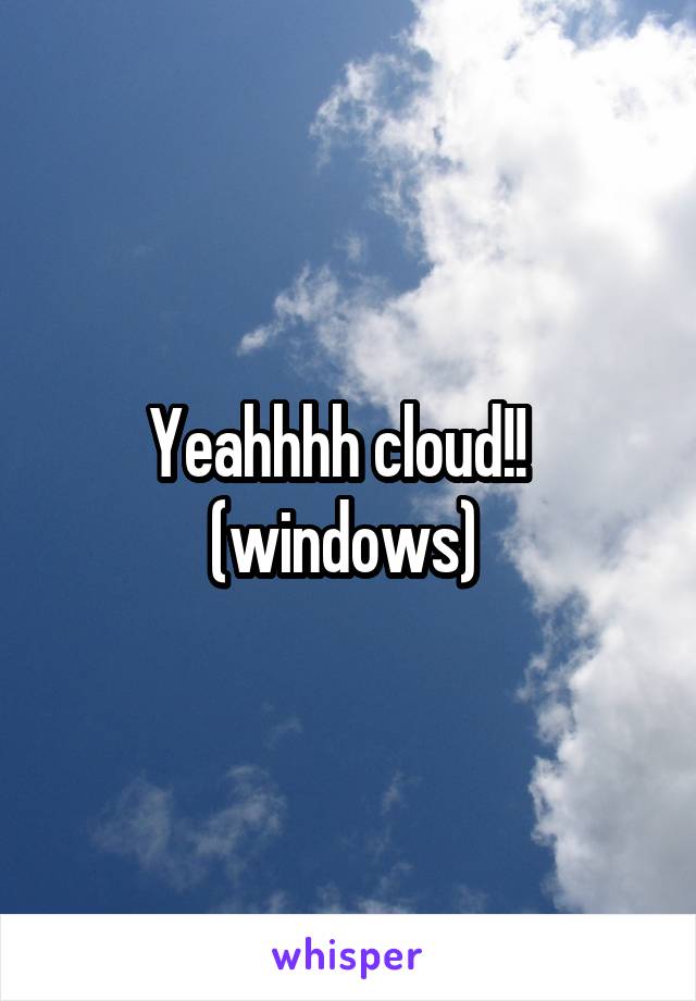 Yeahhhh cloud!!   (windows) 