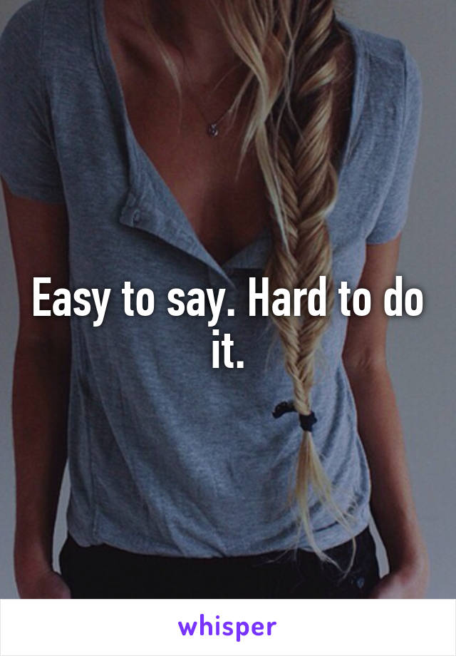 Easy to say. Hard to do it.