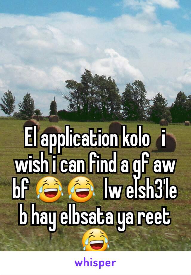 El application kolo   i wish i can find a gf aw bf 😂😂  lw elsh3'le b hay elbsata ya reet 😂