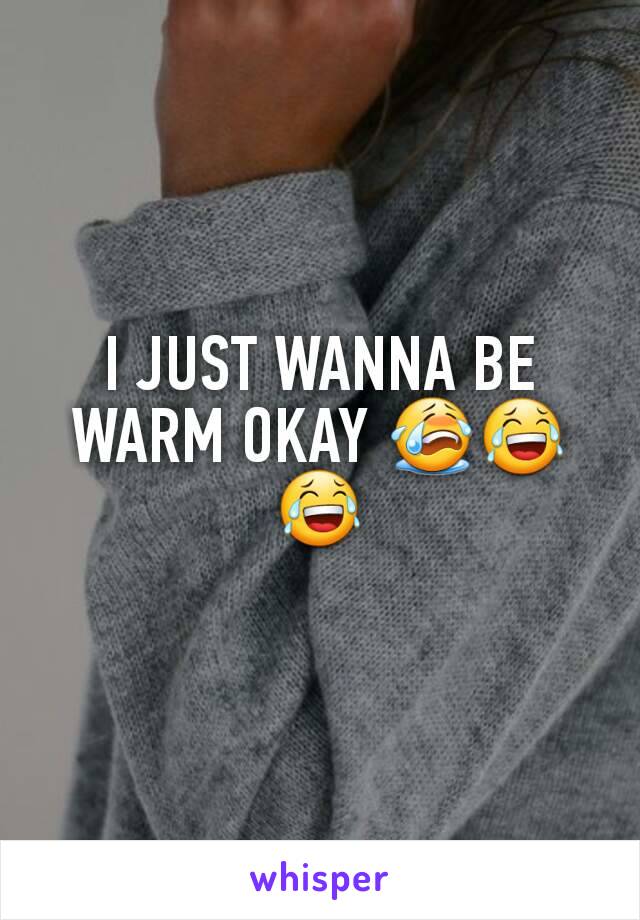 I JUST WANNA BE WARM OKAY 😭😂😂