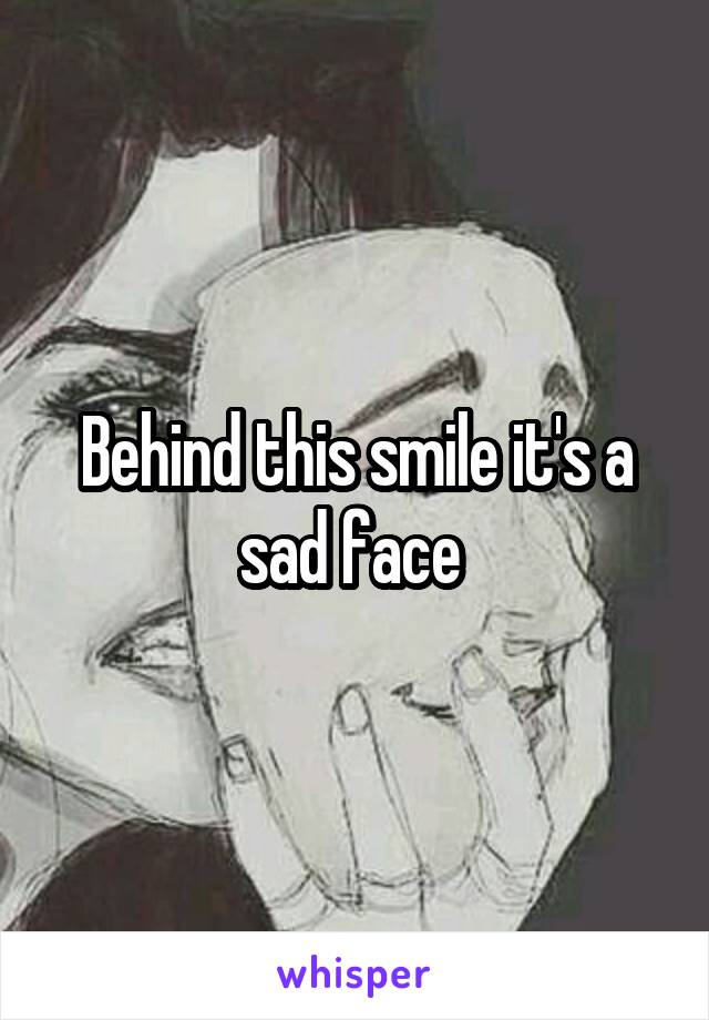 Behind this smile it's a sad face 