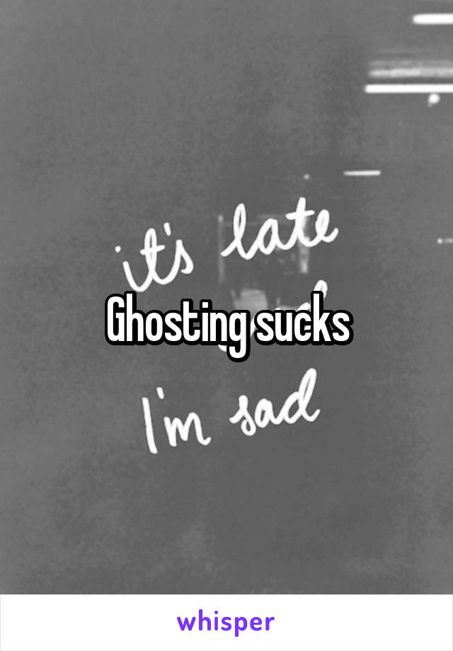 Ghosting sucks