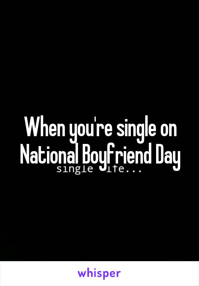 When you're single on National Boyfriend Day