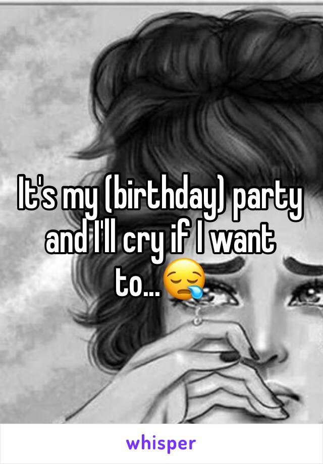 It's my (birthday) party and I'll cry if I want to...😪