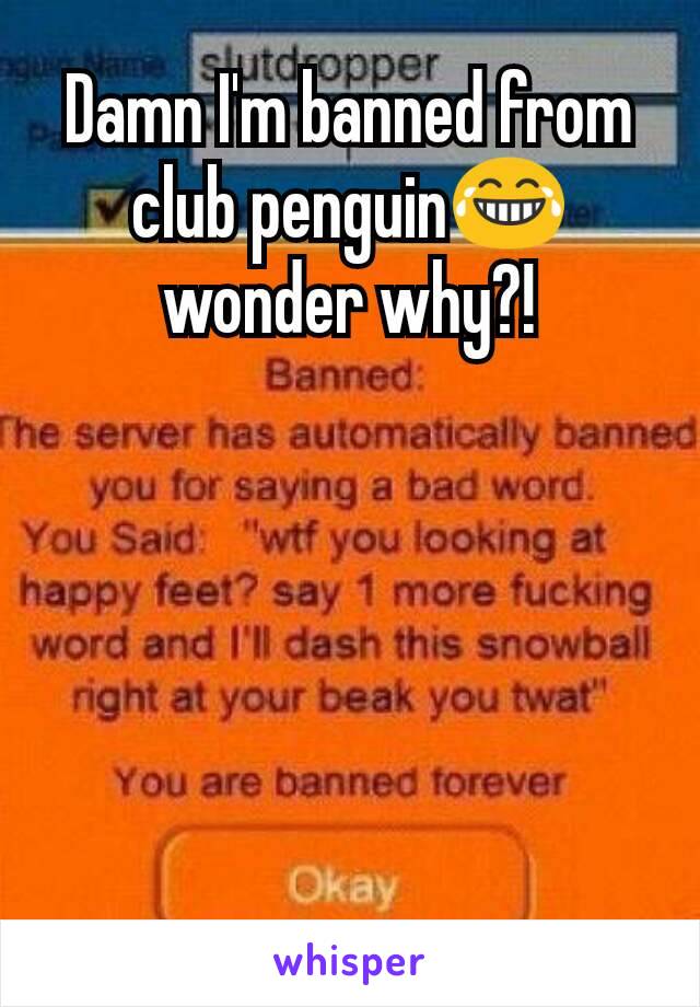 Damn I'm banned from club penguin😂wonder why?!