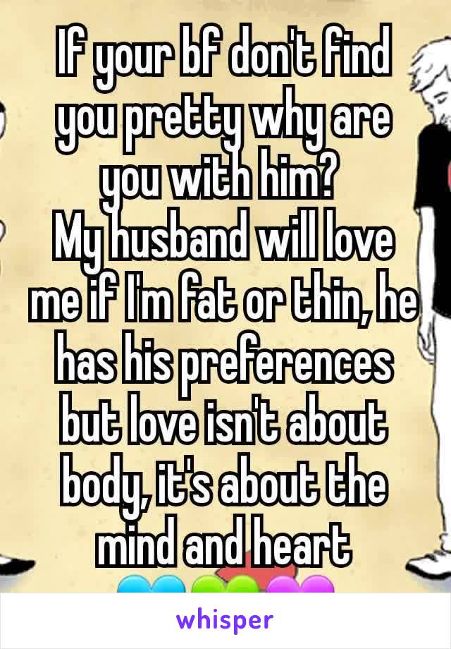 If your bf don't find you pretty why are you with him? 
My husband will love me if I'm fat or thin, he has his preferences but love isn't about body, it's about the mind and heart
💙💚💜