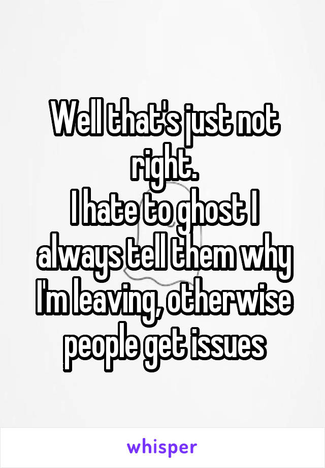 Well that's just not right.
I hate to ghost I always tell them why I'm leaving, otherwise people get issues