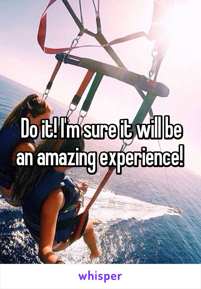 Do it! I'm sure it will be an amazing experience! 