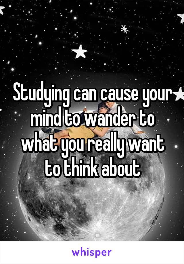 Studying can cause your mind to wander to what you really want to think about