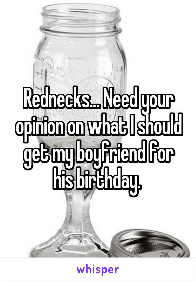 Rednecks... Need your opinion on what I should get my boyfriend for his birthday. 