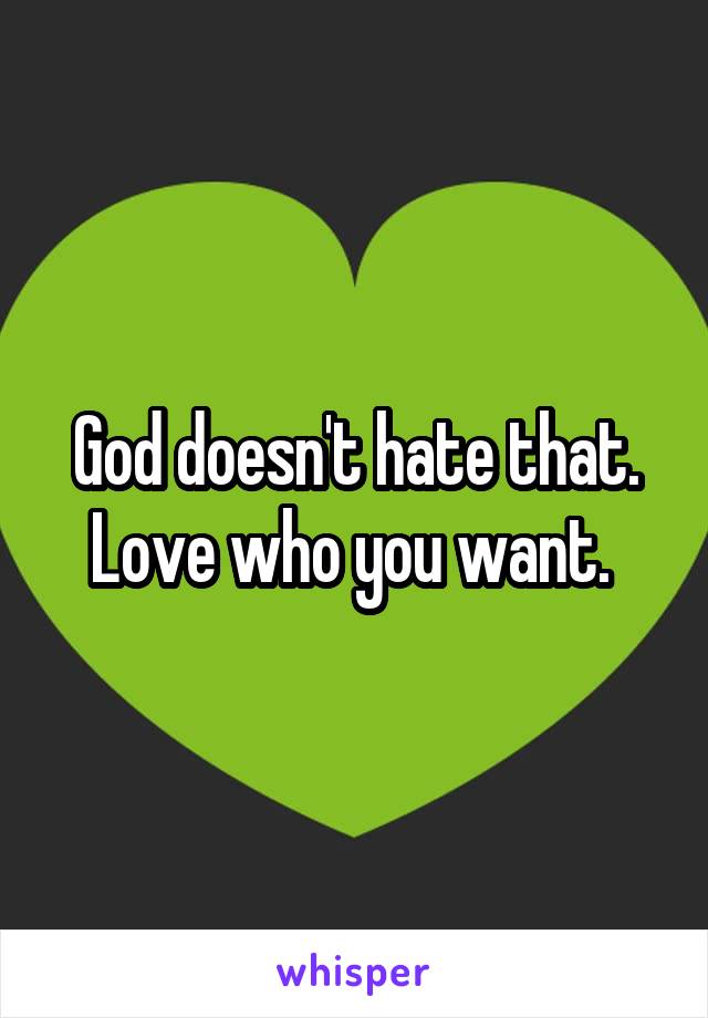 God doesn't hate that. Love who you want. 