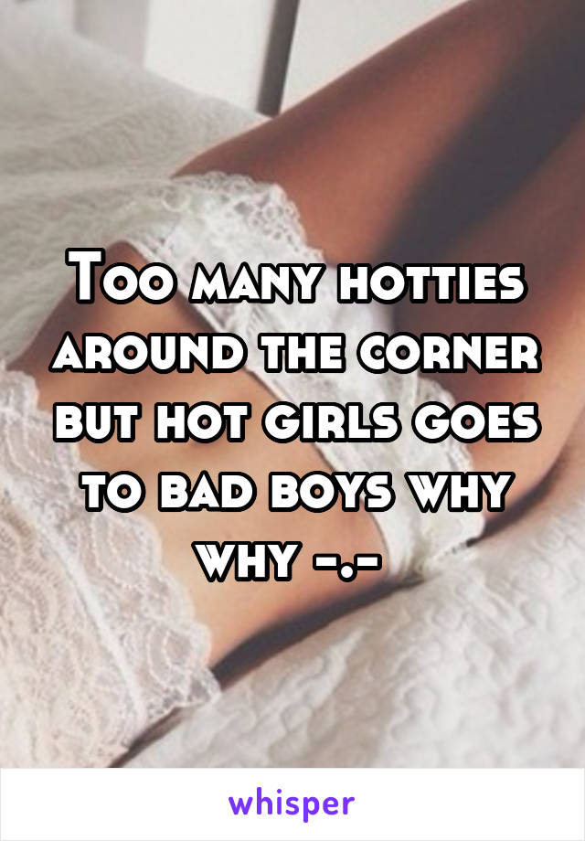 Too many hotties around the corner but hot girls goes to bad boys why why -.- 