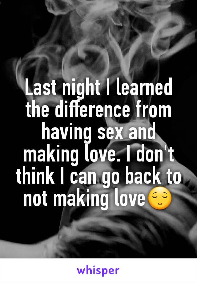 Last night I learned the difference from having sex and making love. I don't think I can go back to not making love😌