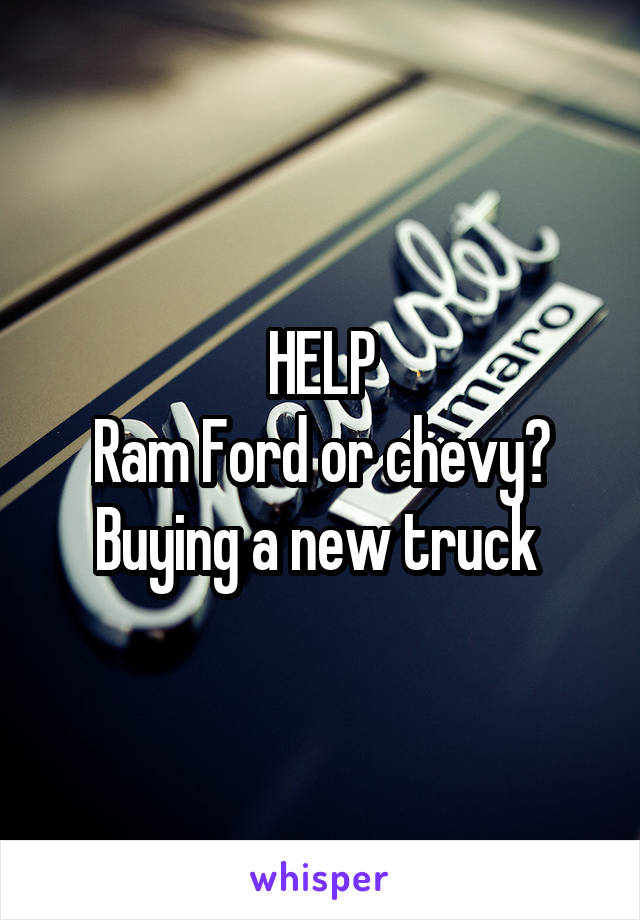 HELP
Ram Ford or chevy? Buying a new truck 