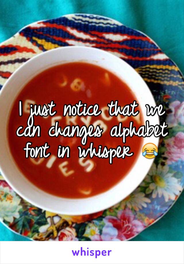 I just notice that we can changes alphabet font in whisper 😂