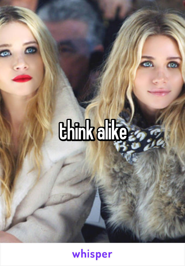 think alike