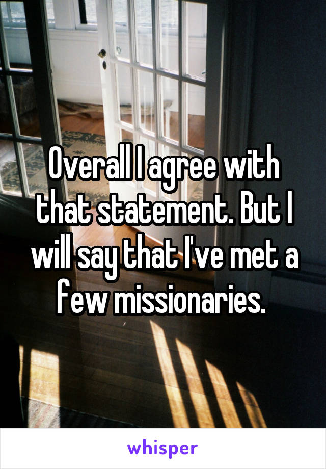 Overall I agree with that statement. But I will say that I've met a few missionaries. 