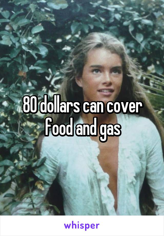 80 dollars can cover food and gas