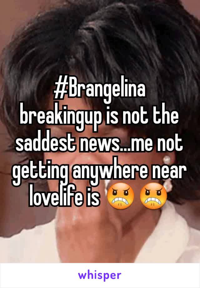 #Brangelina breakingup is not the saddest news...me not getting anywhere near lovelife is 😠😠
