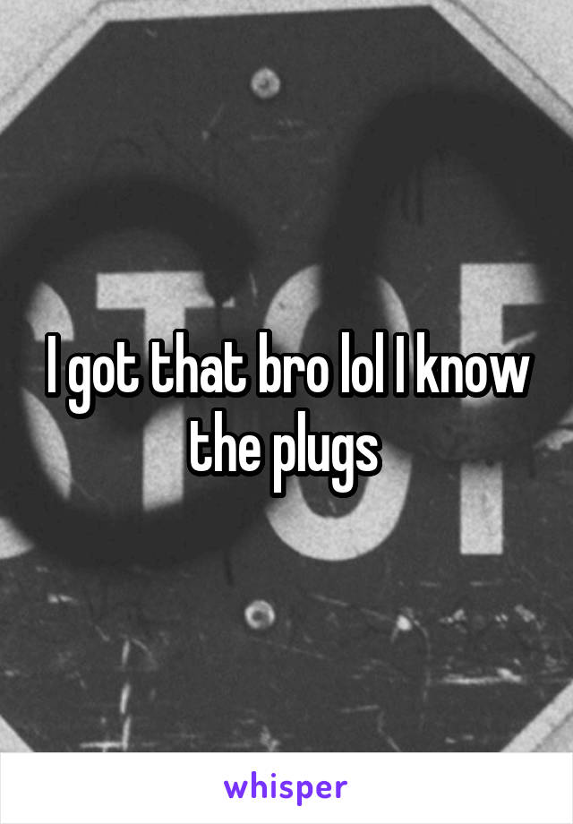 I got that bro lol I know the plugs 