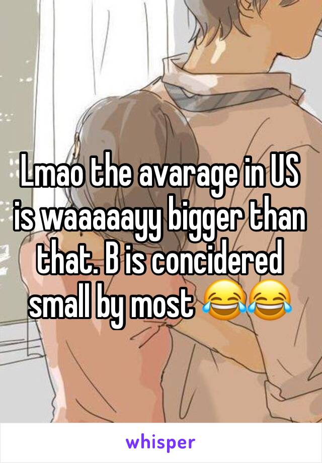 Lmao the avarage in US is waaaaayy bigger than that. B is concidered small by most 😂😂