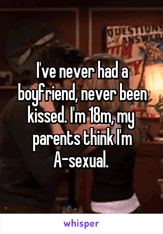 I've never had a boyfriend, never been kissed. I'm 18m, my  parents think I'm A-sexual. 