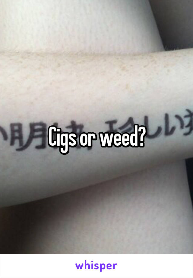 Cigs or weed?