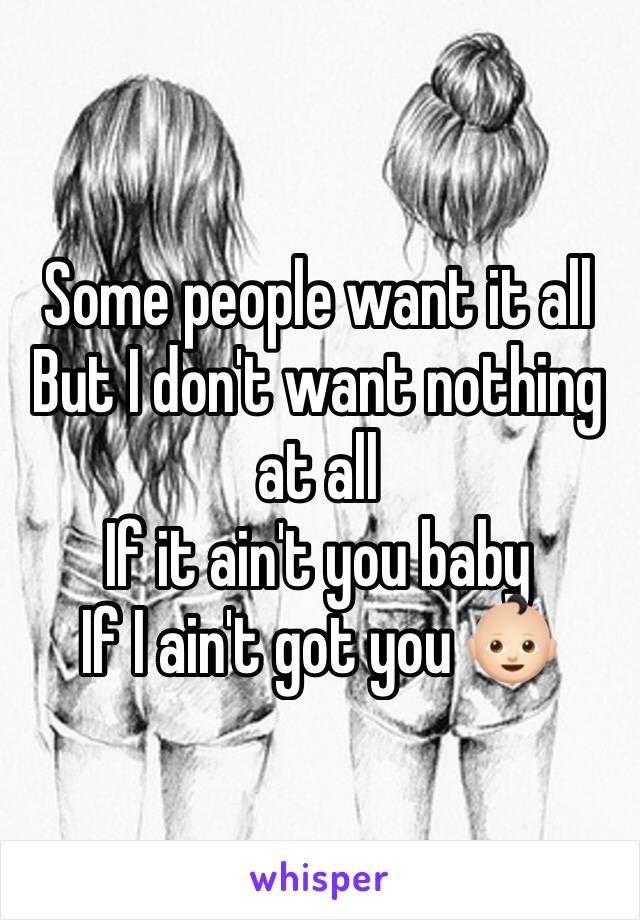 Some people want it all
But I don't want nothing at all
If it ain't you baby
If I ain't got you 👶🏻 