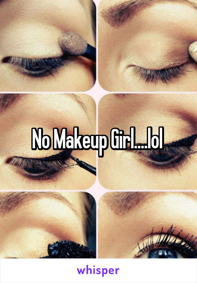 No Makeup Girl....lol 