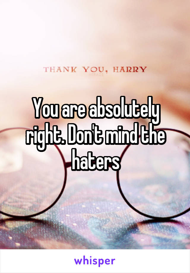 You are absolutely right. Don't mind the haters